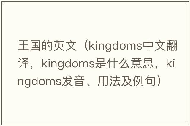 王國的英文（kingdoms中文翻譯，kingdoms是什么意思，kingdoms發(fā)音、用法及例句）