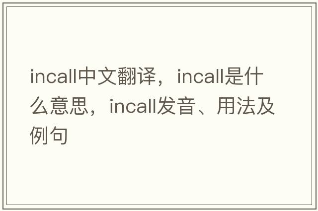 incall中文翻譯，incall是什么意思，incall發(fā)音、用法及例句