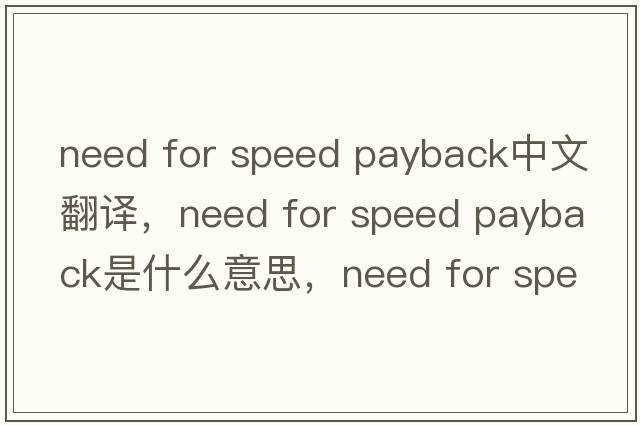 need for speed payback中文翻譯，need for speed payback是什么意思，need for speed payback發(fā)音、用法及例句