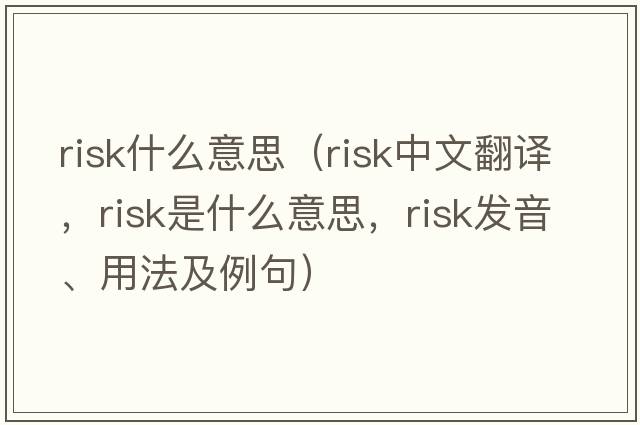 risk什么意思（risk中文翻譯，risk是什么意思，risk發(fā)音、用法及例句）