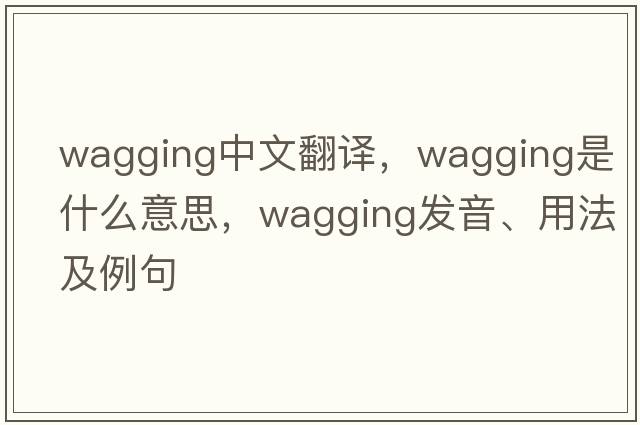 wagging中文翻譯，wagging是什么意思，wagging發(fā)音、用法及例句