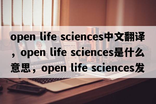 open life sciences中文翻譯，open life sciences是什么意思，open life sciences發(fā)音、用法及例句