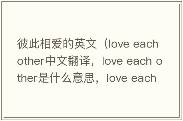 彼此相愛(ài)的英文（love each other中文翻譯，love each other是什么意思，love each other發(fā)音、用法及例句）