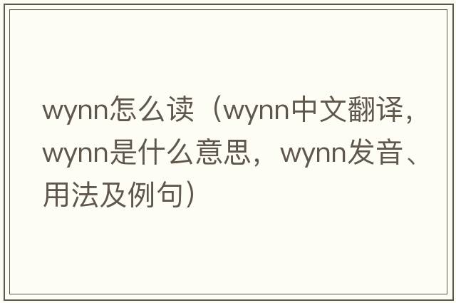 wynn怎么讀（Wynn中文翻譯，Wynn是什么意思，Wynn發(fā)音、用法及例句）