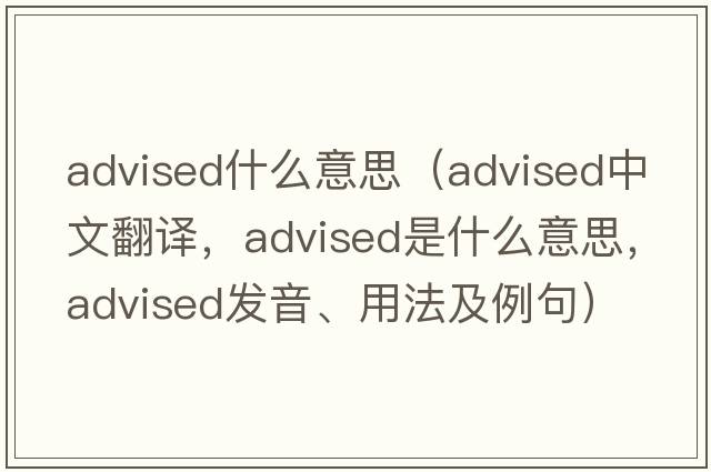 advised什么意思（advised中文翻譯，advised是什么意思，advised發(fā)音、用法及例句）