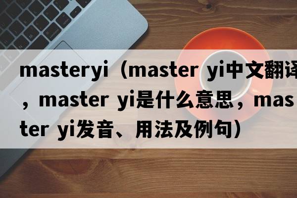 masteryi（master yi中文翻譯，master yi是什么意思，master yi發(fā)音、用法及例句）