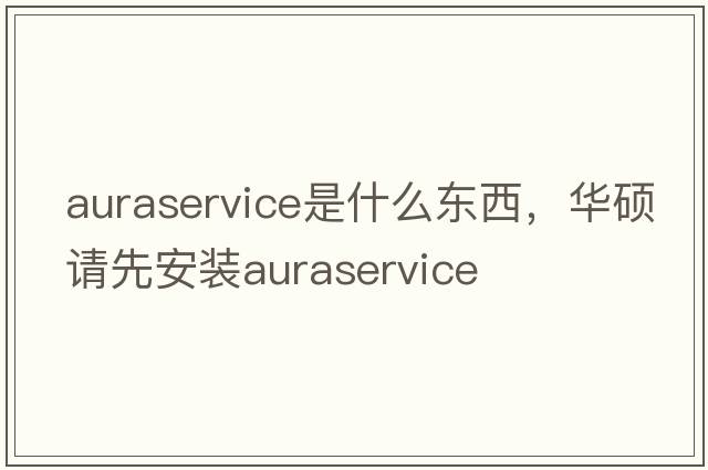 auraservice是什么東西，華碩請先安裝auraservice
