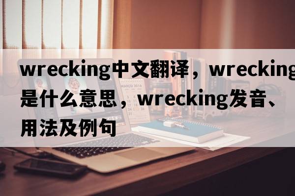 wrecking中文翻譯，wrecking是什么意思，wrecking發(fā)音、用法及例句