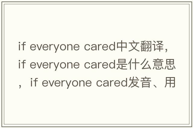 if everyone cared中文翻譯，if everyone cared是什么意思，if everyone cared發(fā)音、用法及例句