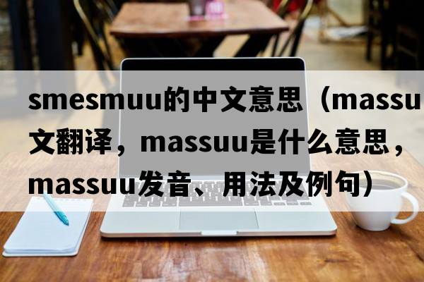 smesmuu的中文意思（massuu中文翻譯，massuu是什么意思，massuu發(fā)音、用法及例句）