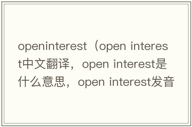 openinterest（open interest中文翻譯，open interest是什么意思，open interest發(fā)音、用法及例句）
