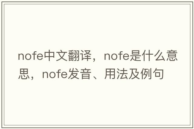 nofe中文翻譯，nofe是什么意思，nofe發(fā)音、用法及例句