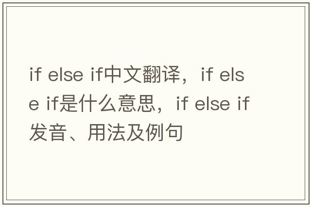 if else if中文翻譯，if else if是什么意思，if else if發(fā)音、用法及例句