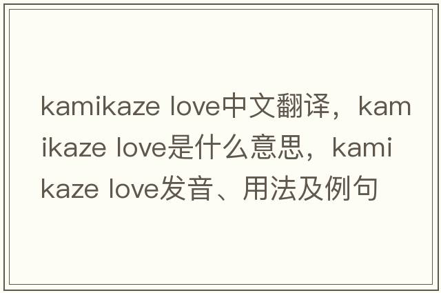 kamikaze love中文翻譯，kamikaze love是什么意思，kamikaze love發(fā)音、用法及例句