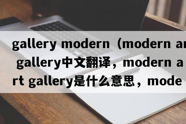 gallery modern（modern art gallery中文翻譯，modern art gallery是什么意思，modern art gallery發(fā)音、用法及例句）
