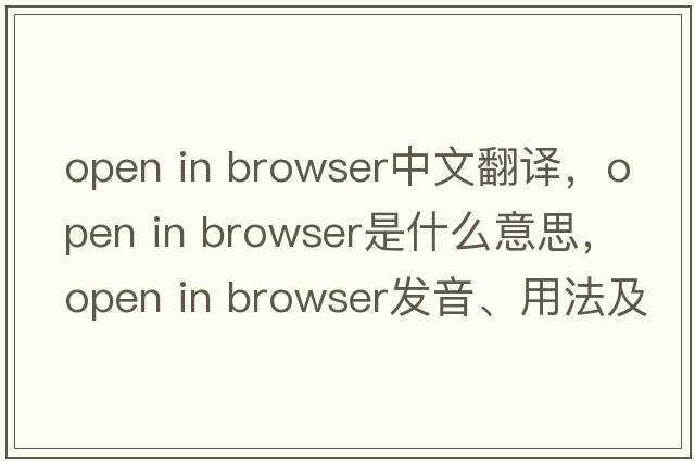 open in browser中文翻譯，open in browser是什么意思，open in browser發(fā)音、用法及例句