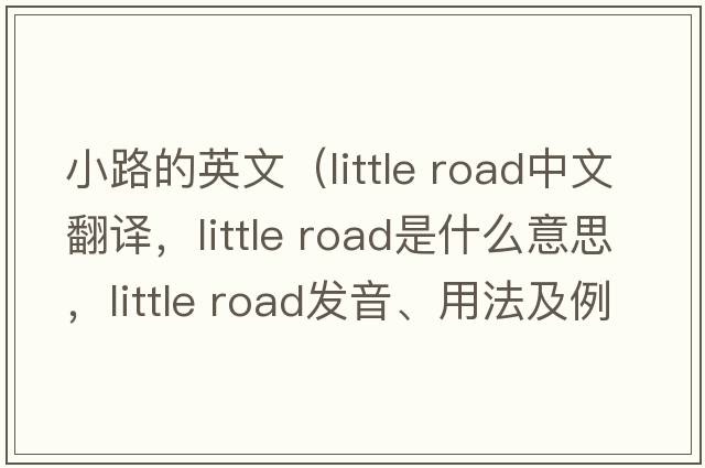 小路的英文（little road中文翻譯，little road是什么意思，little road發(fā)音、用法及例句）