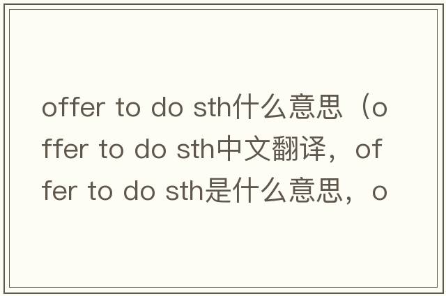 offer to do sth什么意思（offer to do sth中文翻譯，offer to do sth是什么意思，offer to do sth發(fā)音、用法及例句）