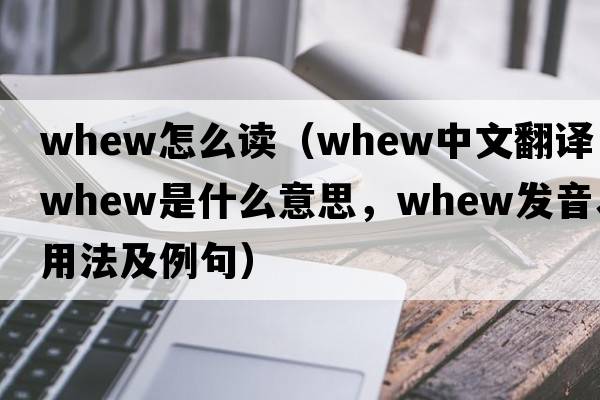 whew怎么讀（whew中文翻譯，whew是什么意思，whew發(fā)音、用法及例句）