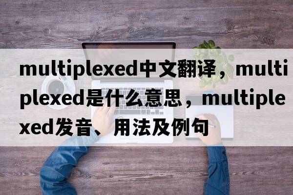 multiplexed中文翻譯，multiplexed是什么意思，multiplexed發(fā)音、用法及例句