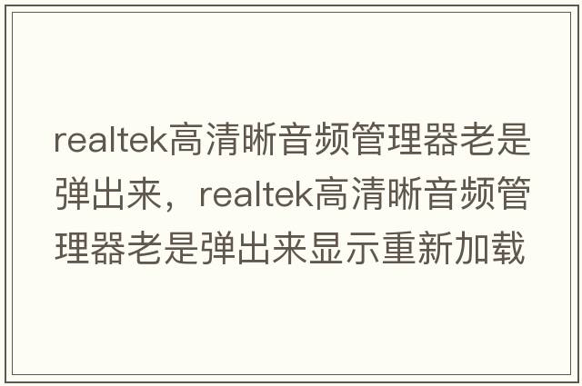 realtek高清晰音頻管理器老是彈出來(lái)，realtek高清晰音頻管理器老是彈出來(lái)顯示重新加載