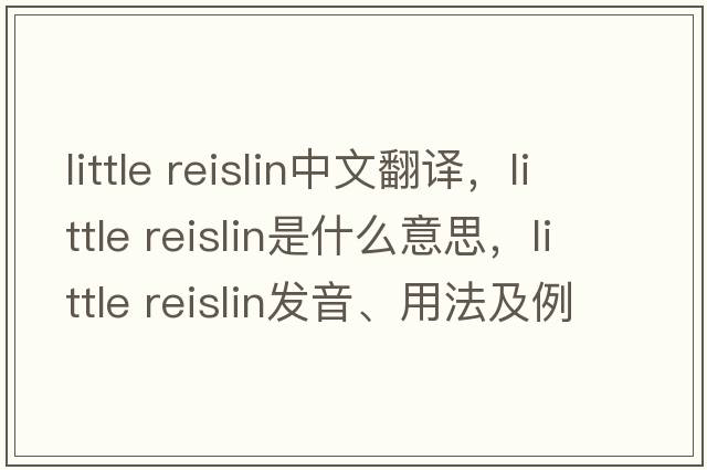 little reislin中文翻譯，little reislin是什么意思，little reislin發(fā)音、用法及例句