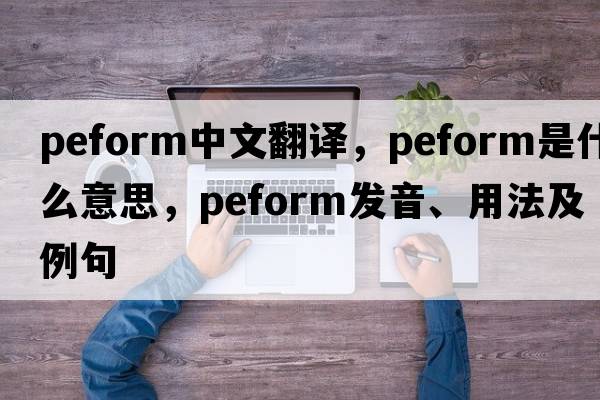 peform中文翻譯，peform是什么意思，peform發(fā)音、用法及例句