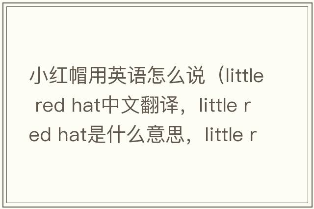 小紅帽用英語(yǔ)怎么說(shuō)（little red hat中文翻譯，little red hat是什么意思，little red hat發(fā)音、用法及例句）