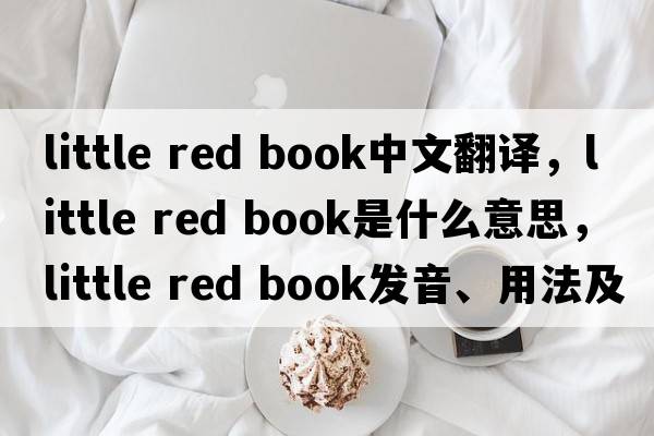 little red book中文翻譯，little red book是什么意思，little red book發(fā)音、用法及例句