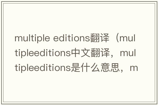 multiple editions翻譯（multipleeditions中文翻譯，multipleeditions是什么意思，multipleeditions發(fā)音、用法及例句）