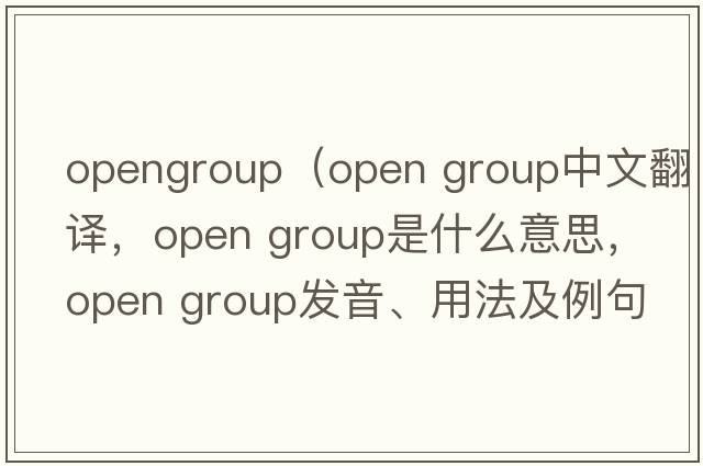 opengroup（open group中文翻譯，open group是什么意思，open group發(fā)音、用法及例句）