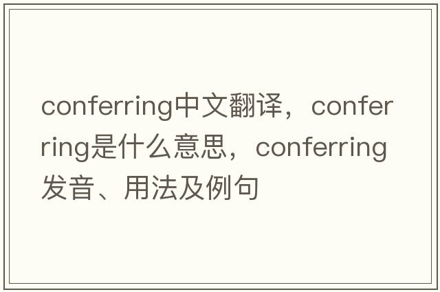 conferring中文翻譯，conferring是什么意思，conferring發(fā)音、用法及例句
