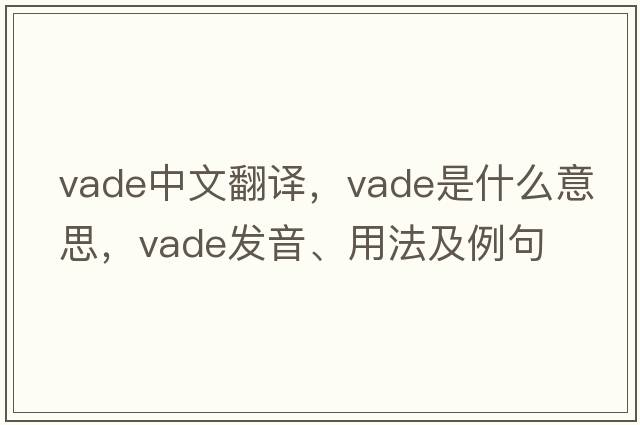 VADE中文翻譯，VADE是什么意思，VADE發(fā)音、用法及例句