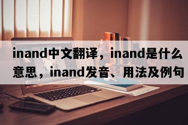 inand中文翻譯，inand是什么意思，inand發(fā)音、用法及例句