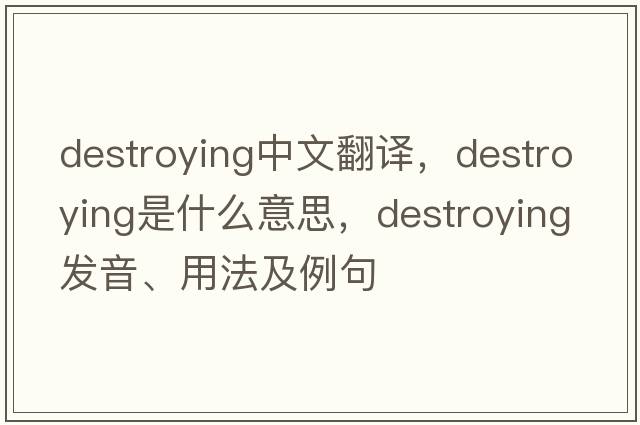 destroying中文翻譯，destroying是什么意思，destroying發(fā)音、用法及例句