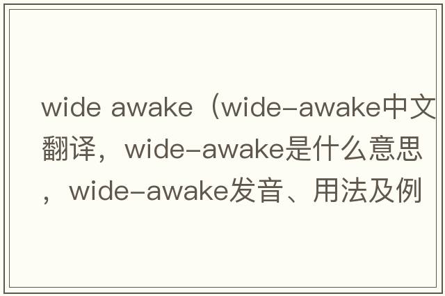 Wide Awake（wide-awake中文翻譯，wide-awake是什么意思，wide-awake發(fā)音、用法及例句）