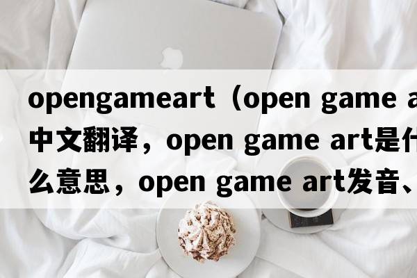 opengameart（open game art中文翻譯，open game art是什么意思，open game art發(fā)音、用法及例句）
