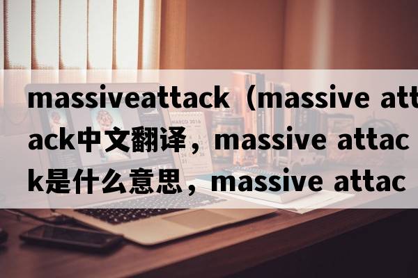 massiveattack（massive attack中文翻譯，massive attack是什么意思，massive attack發(fā)音、用法及例句）