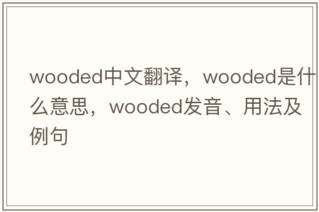 wooded中文翻譯，wooded是什么意思，wooded發(fā)音、用法及例句