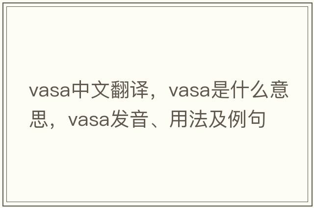 vasa中文翻譯，vasa是什么意思，vasa發(fā)音、用法及例句