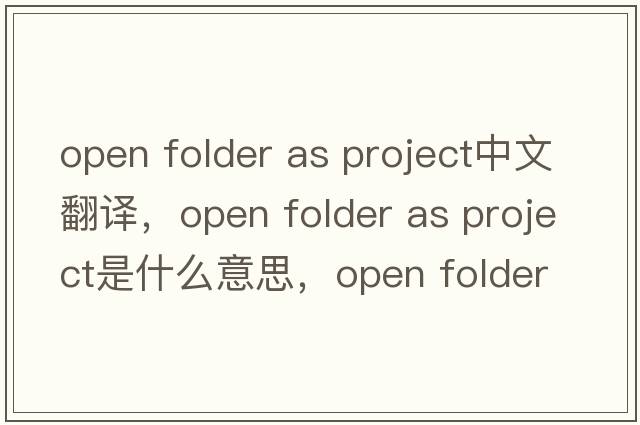 open folder as project中文翻譯，open folder as project是什么意思，open folder as project發(fā)音、用法及例句