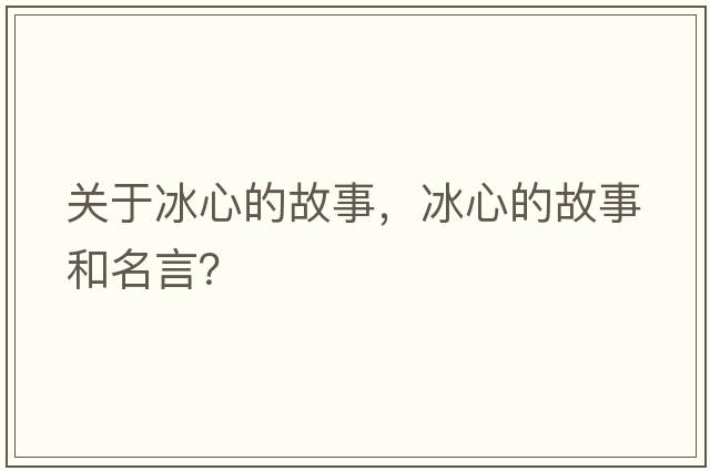 關(guān)于冰心的故事，冰心的故事和名言？