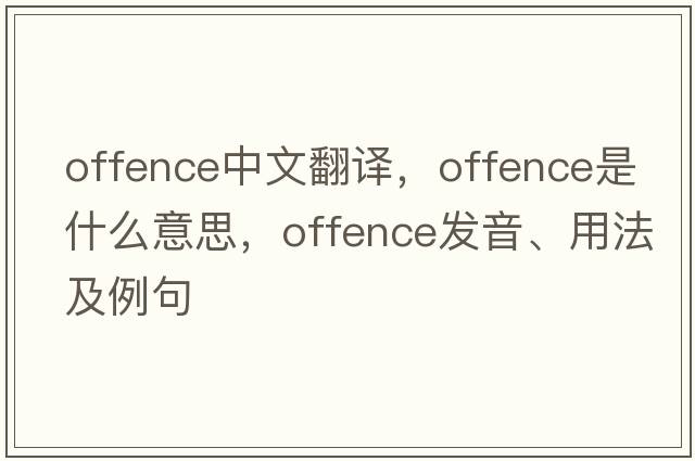 offence中文翻譯，offence是什么意思，offence發(fā)音、用法及例句