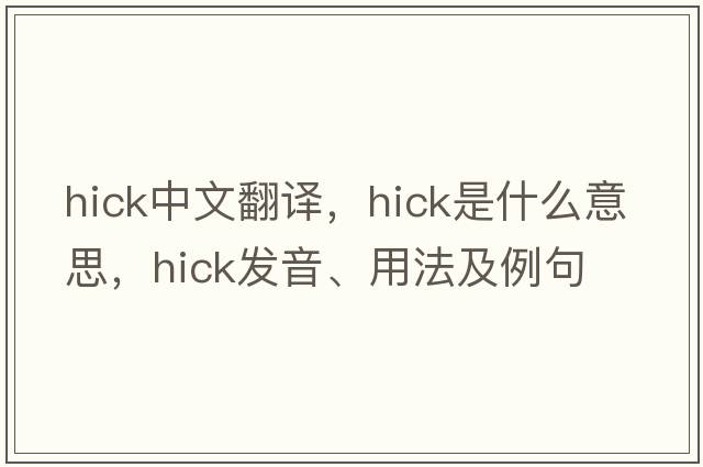 hick中文翻譯，hick是什么意思，hick發(fā)音、用法及例句