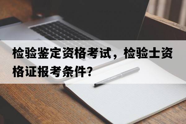 檢驗鑒定資格考試，檢驗士資格證報考條件？