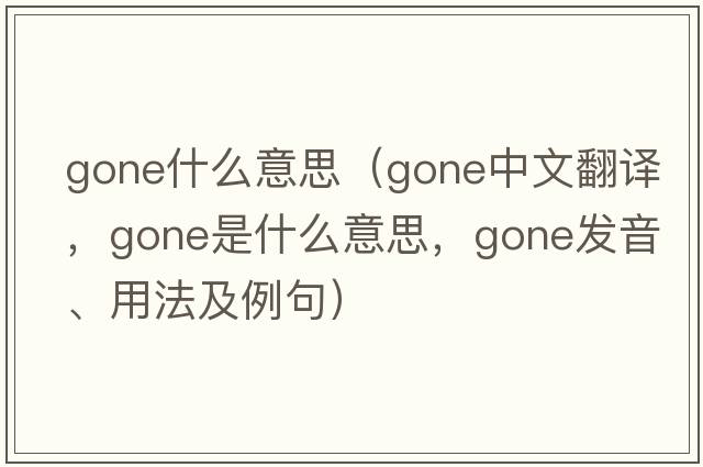 gone什么意思（gone中文翻譯，gone是什么意思，gone發(fā)音、用法及例句）