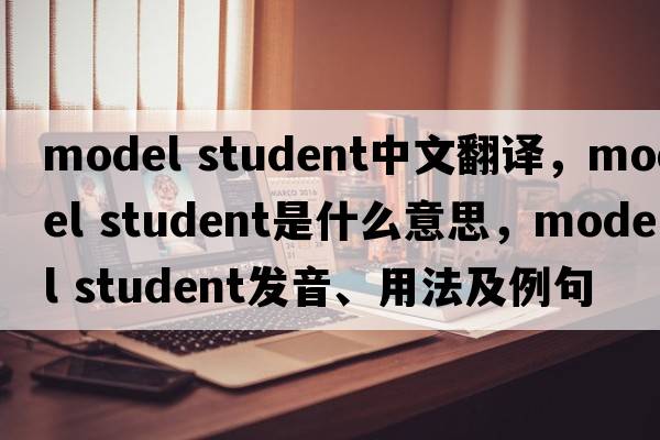 model student中文翻譯，model student是什么意思，model student發(fā)音、用法及例句