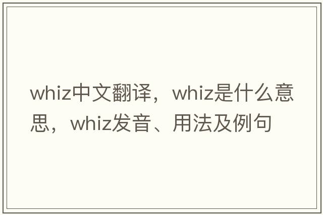 whiz中文翻譯，whiz是什么意思，whiz發(fā)音、用法及例句