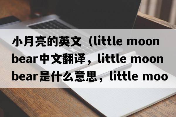 小月亮的英文（little moon bear中文翻譯，little moon bear是什么意思，little moon bear發(fā)音、用法及例句）