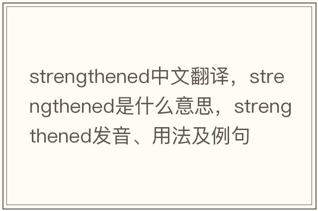 strengthened中文翻譯，strengthened是什么意思，strengthened發(fā)音、用法及例句